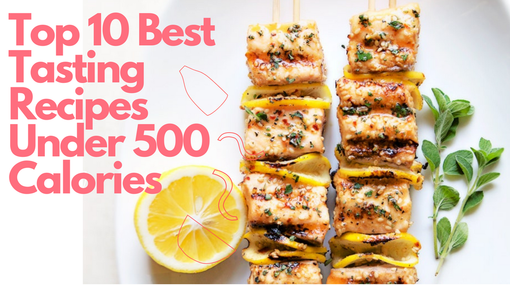 Top 10 Best Tasting Recipes Under 500 Calories